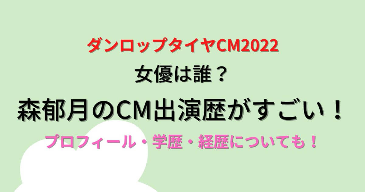 ダンロップタイヤcm22の女優は誰 森郁月のcm出演歴がすごい Eneru Blog